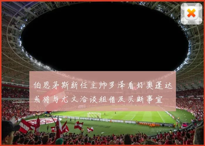 伯恩茅斯新任主帅罗泽看好奥蓬达或将与尤文洽谈租借及买断事宜