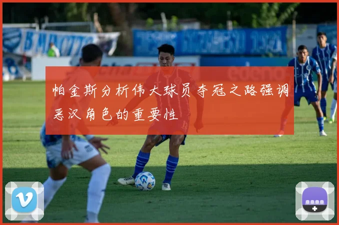 帕金斯分析伟大球员夺冠之路强调恶汉角色的重要性