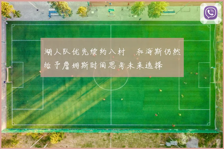 湖人队优先续约八村塁和海斯仍然给予詹姆斯时间思考未来选择