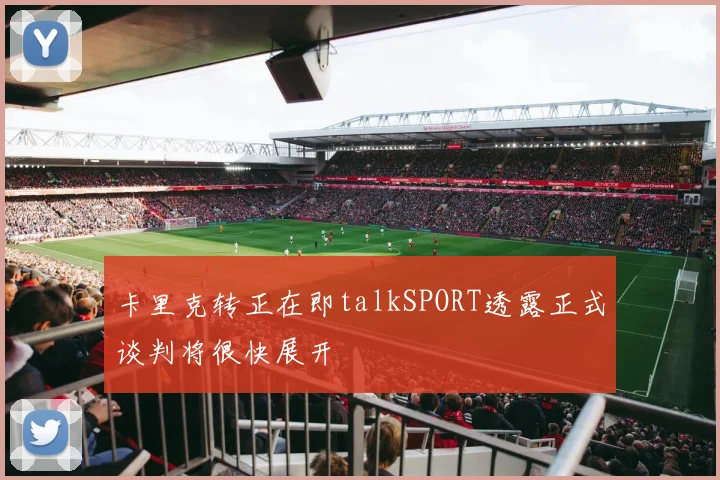 卡里克转正在即talkSPORT透露正式谈判将很快展开
